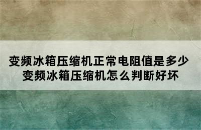 变频冰箱压缩机正常电阻值是多少 变频冰箱压缩机怎么判断好坏